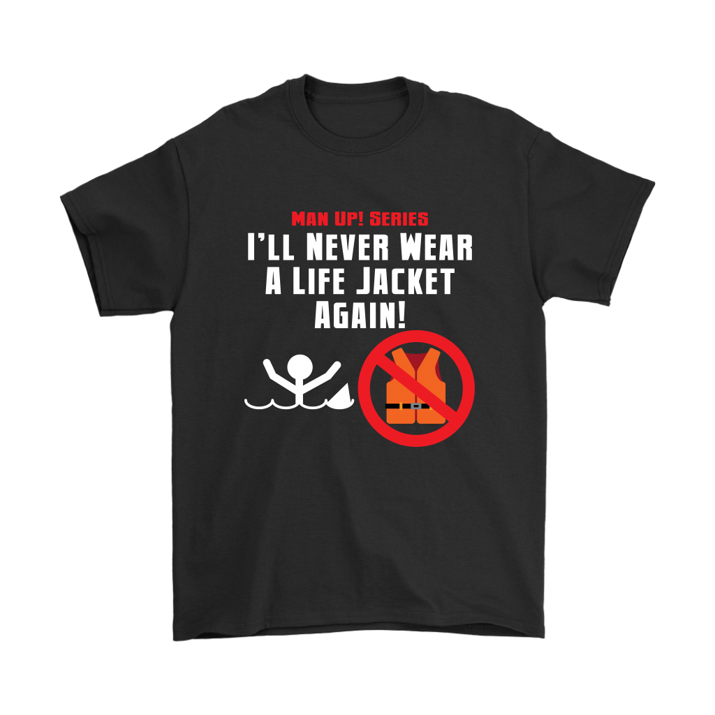 Man Up! Series I'll Never Wear A Life Jacket Again T - ManUp!Series
